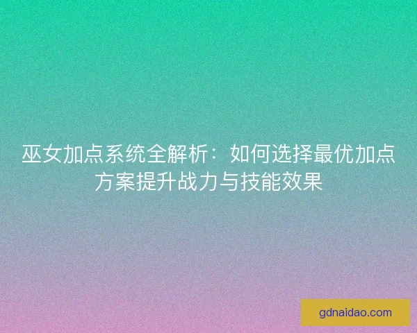 巫女加点系统全解析：如何选择最优加点方案提升战力与技能效果