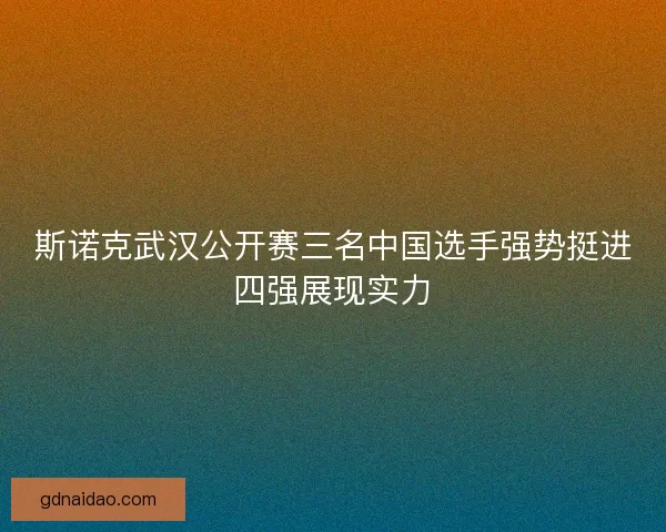 斯诺克武汉公开赛三名中国选手强势挺进四强展现实力