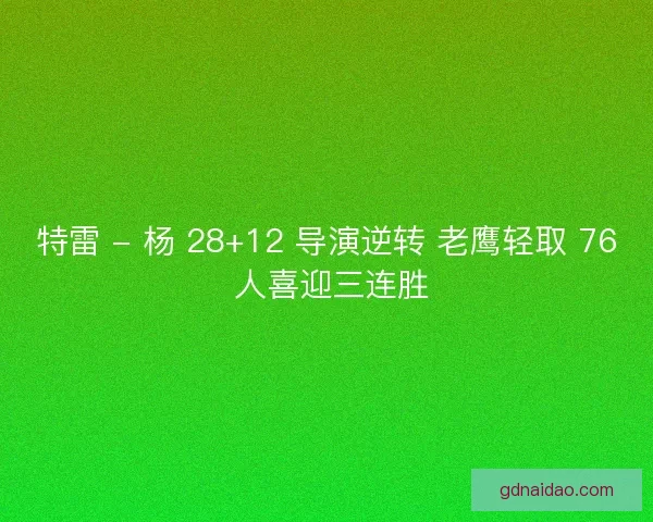 特雷 - 杨 28+12 导演逆转 老鹰轻取 76 人喜迎三连胜