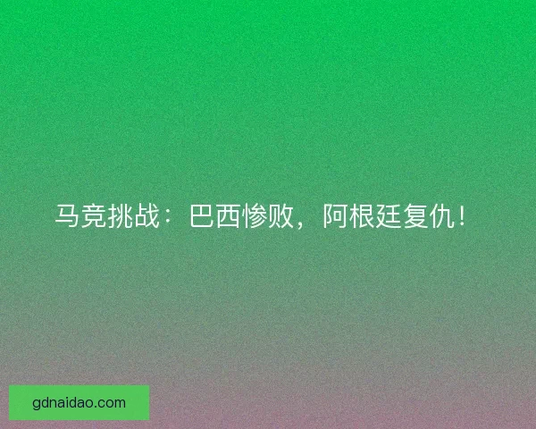 马竞挑战：巴西惨败，阿根廷复仇！